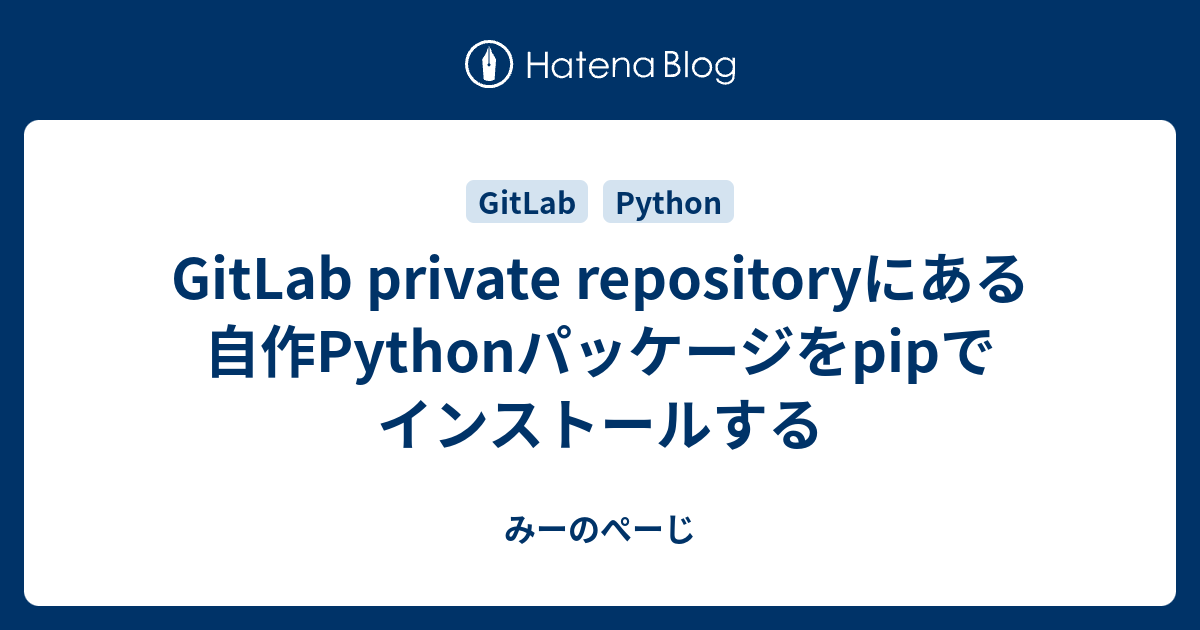 Gitlab Private Repositoryにある自作pythonパッケージをpipでインストールする みーのぺーじ