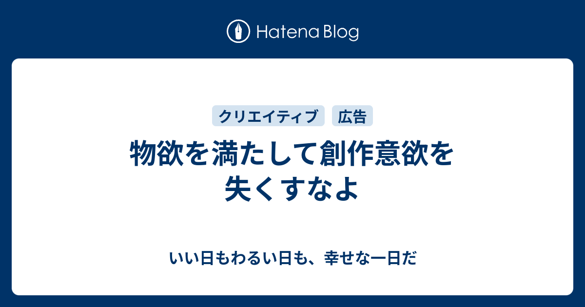 物欲を満たして創作意欲を失くすなよ いい日もわるい日も 幸せな一日だ