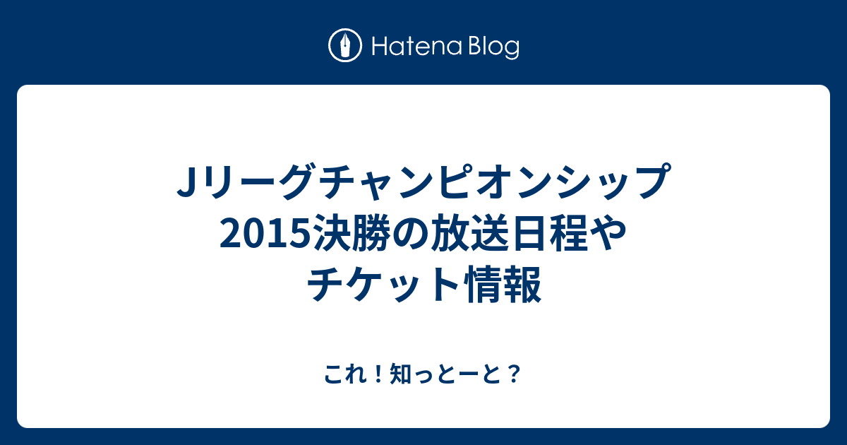 Jリーグチャンピオンシップ15決勝の放送日程やチケット情報 これ 知っとーと