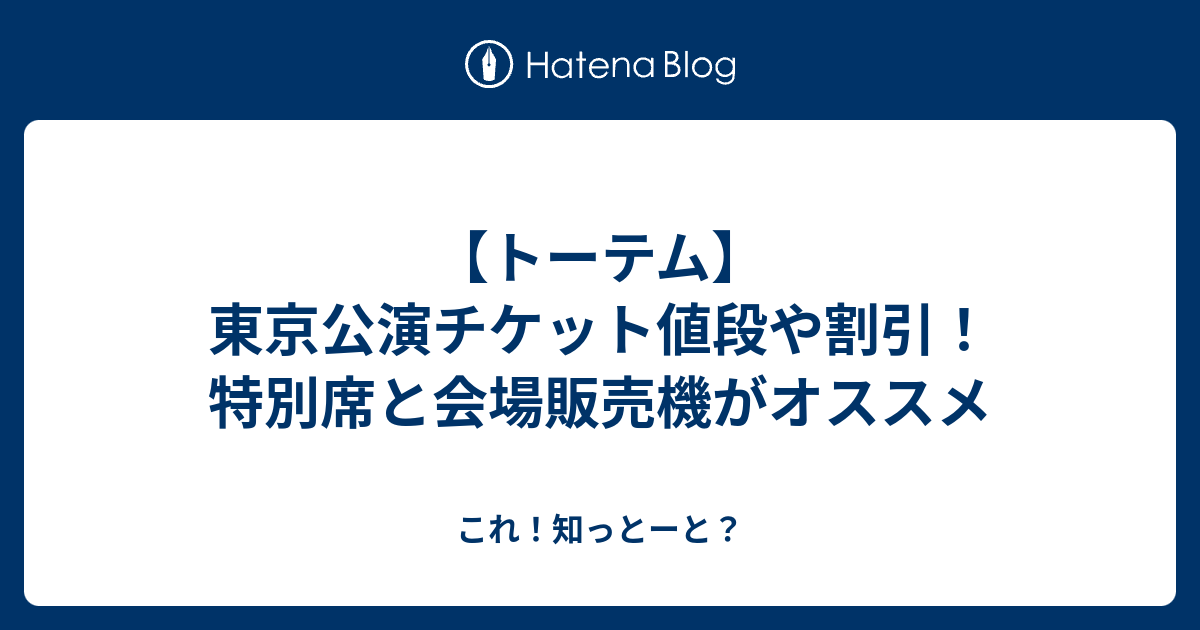 トーテム 東京公演チケット値段や割引 特別席と会場販売機がオススメ これ 知っとーと