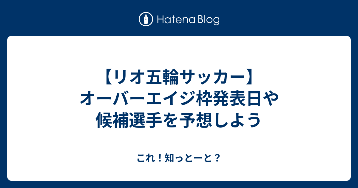 リオ五輪サッカー オーバーエイジ枠発表日や候補選手を予想しよう これ 知っとーと