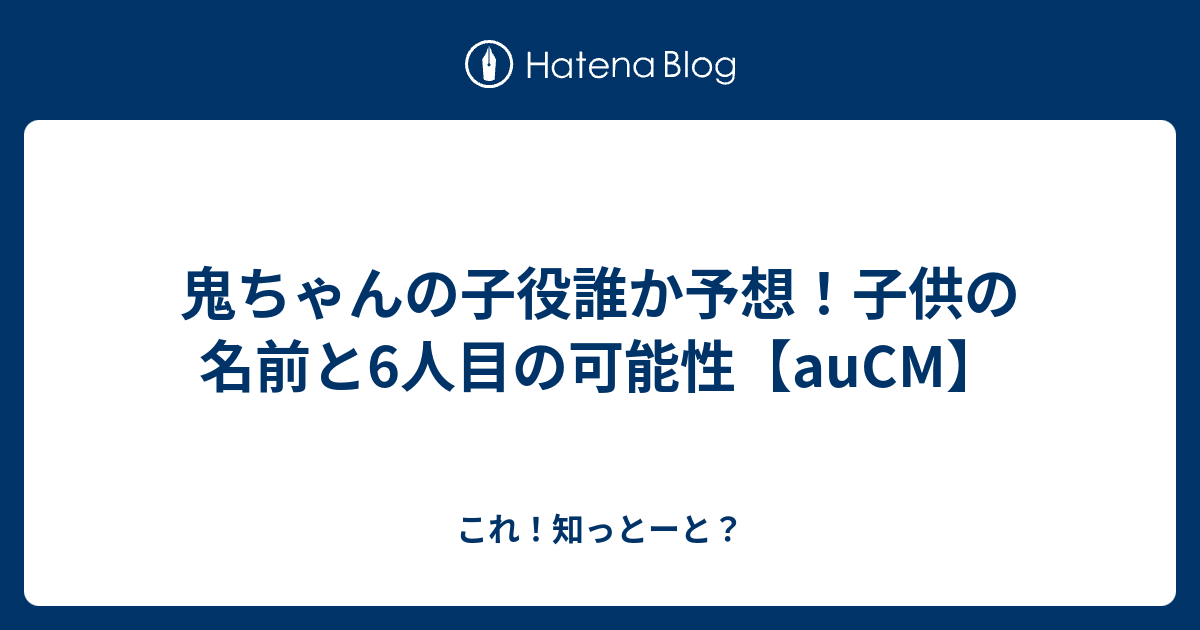 鬼ちゃんの子役誰か予想 子供の名前と6人目の可能性 Aucm これ 知っとーと