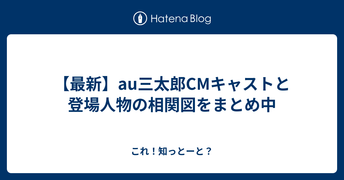 最新 Au三太郎cmキャストと登場人物の相関図をまとめ中 これ 知っとーと