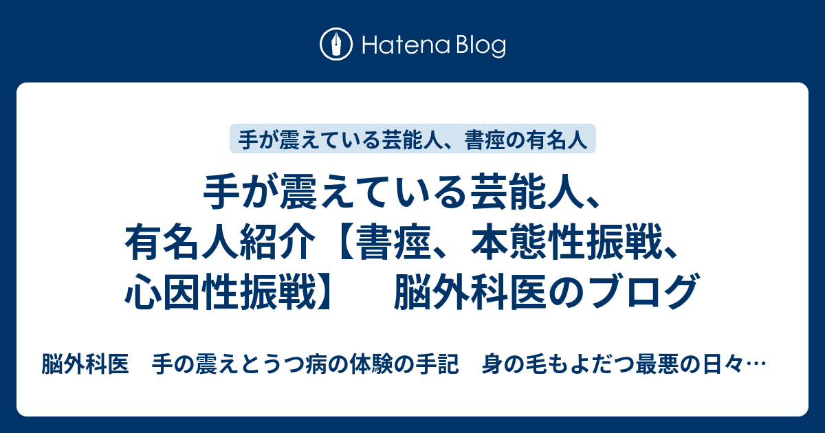 脳外科医　手の震えとうつ病の体験の手記　身の毛もよだつ最悪の日々からの生還  手が震えている芸能人、有名人紹介【書痙、本態性振戦、心因性振戦】　脳外科医のブログ