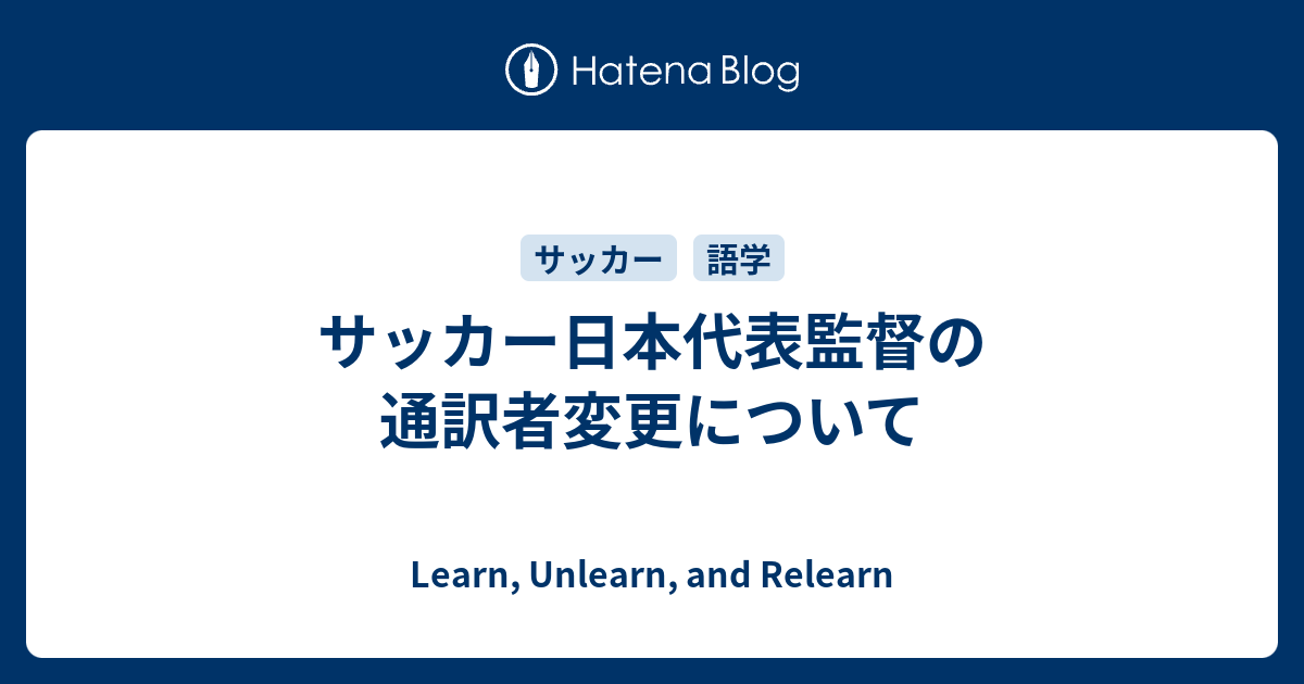 サッカー日本代表監督の通訳者変更について Learn Unlearn And Relearn