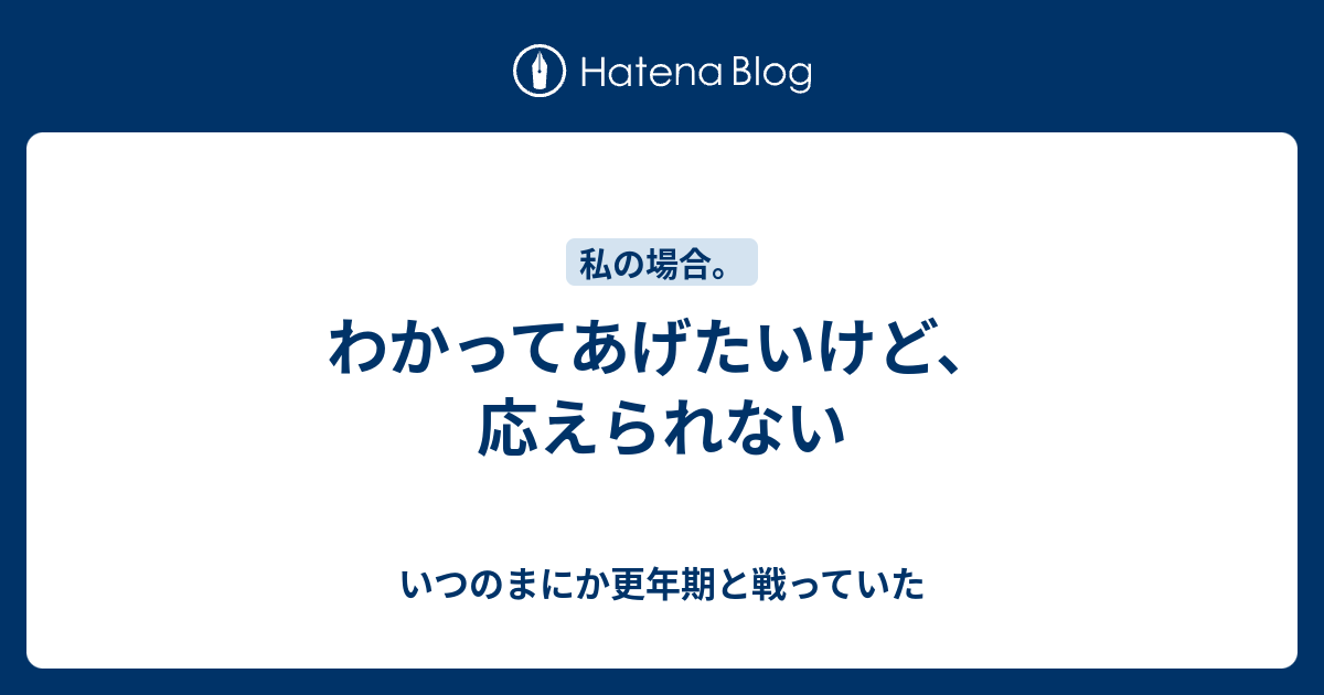 わかってあげたいけど、応えられない - いつのまにか更年期と戦っていた