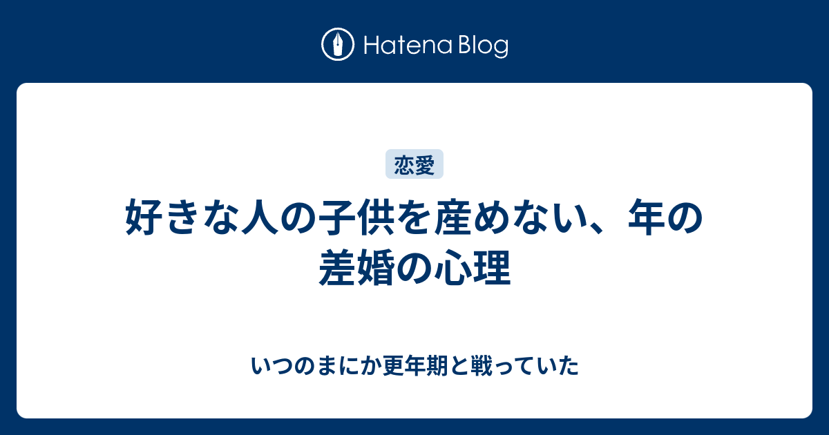 好きな人の子供を産めない、年の差婚の心理 いつのまにか更年期と戦っていた