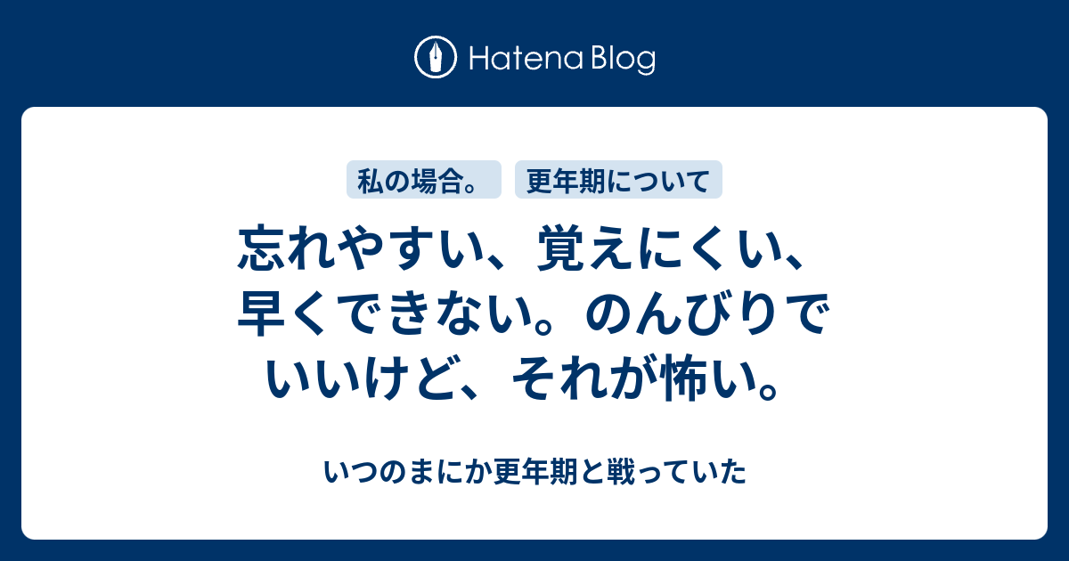 忘れやすい、覚えにくい、早くできない。のんびりでいいけど、それが怖い。 - いつのまにか更年期と戦っていた