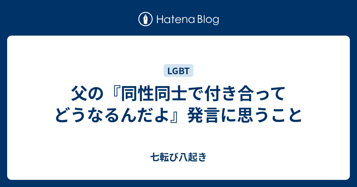 父の 同性同士で付き合ってどうなるんだよ 発言に思うこと 七転び八起き