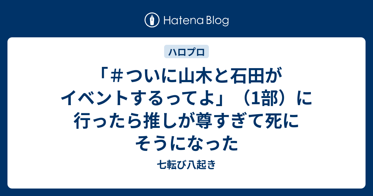 ついに山木と石田がイベントするってよ 1部 に行ったら推しが尊すぎて死にそうになった 七転び八起き