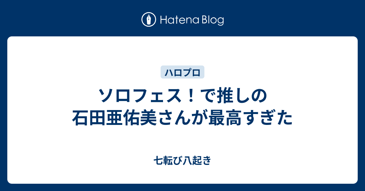 ソロフェス で推しの石田亜佑美さんが最高すぎた 七転び八起き