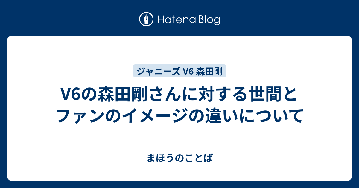 V6の森田剛さんに対する世間とファンのイメージの違いについて まほうのことば