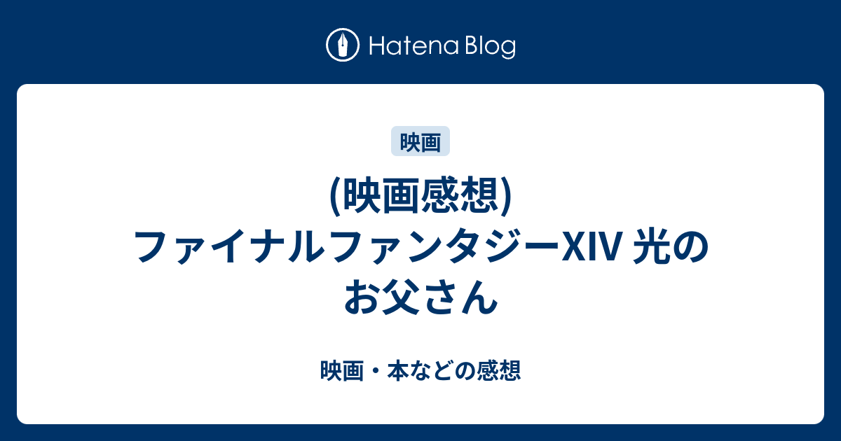映画感想 ファイナルファンタジーxiv 光のお父さん 映画 本などの感想