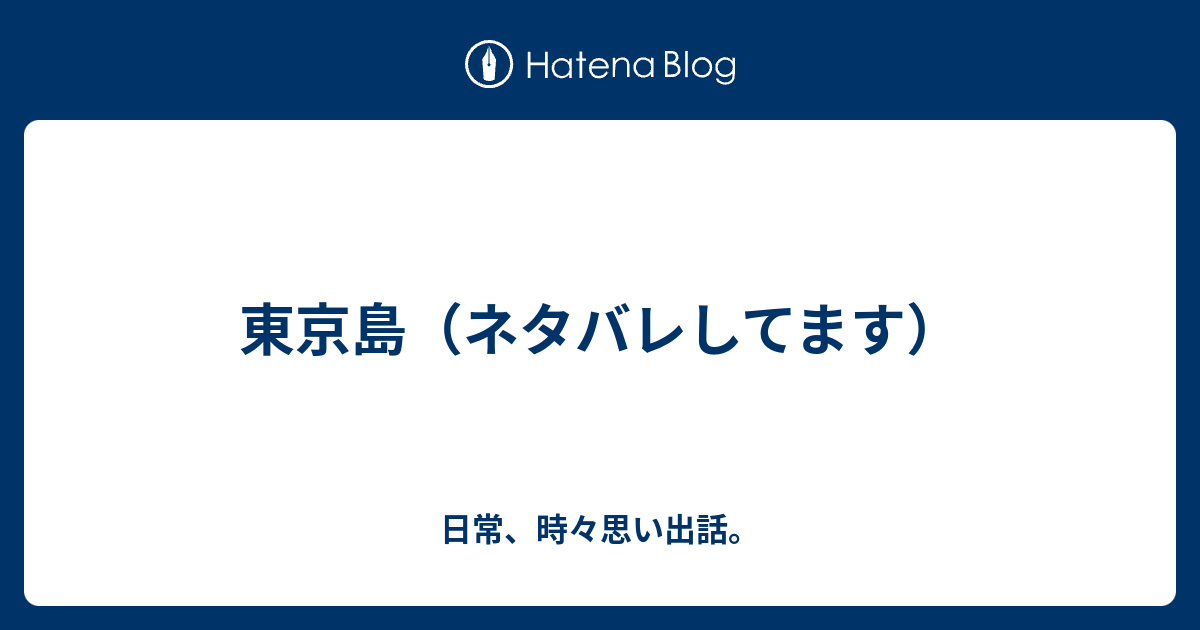 東京島 ネタバレしてます 日常 時々思い出話