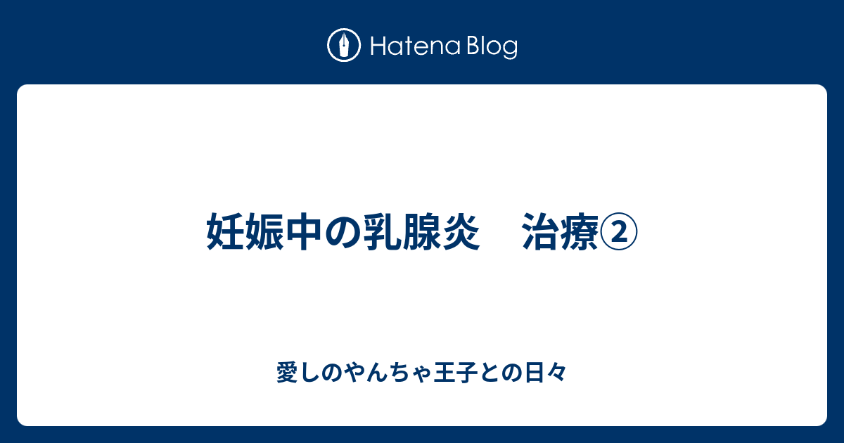 妊娠中の乳腺炎 治療 愛しのやんちゃ王子との日々