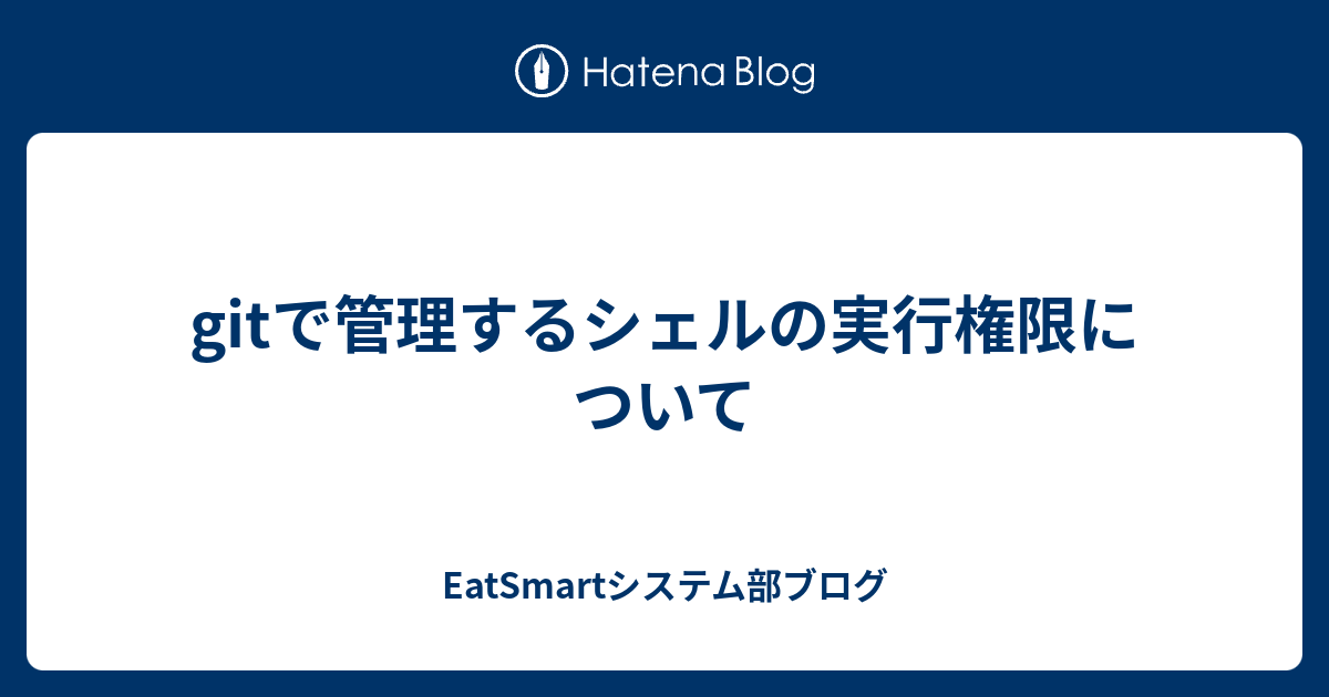 Gitで管理するシェルの実行権限について Eatsmartシステム部ブログ