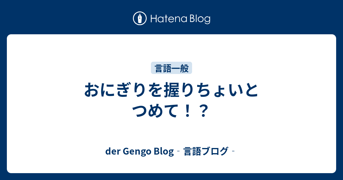 おにぎりを握りちょいとつめて Der Gengo Blog 言語ブログ