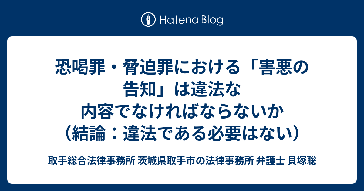 取手総合法律事務所 茨城県取手市の法律事務所 弁護士 貝塚聡  恐喝罪・脅迫罪における「害悪の告知」は違法な内容でなければならないか（結論：違法である必要はない）