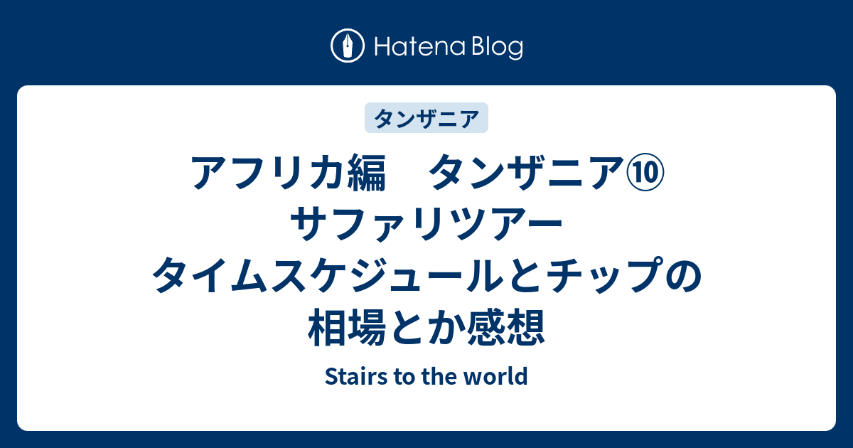 アフリカ編 タンザニア サファリツアー タイムスケジュールとチップの相場とか感想 Stairs To The World