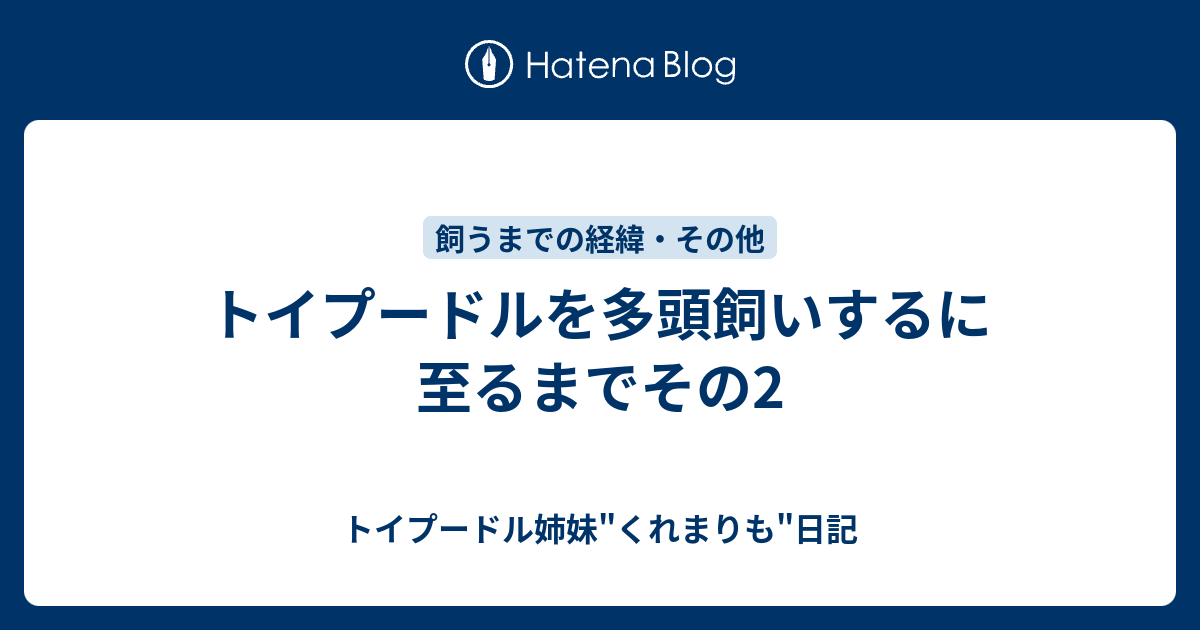 トイプードルを多頭飼いするに至るまでその2 トイプードル姉妹 くれまりも 日記