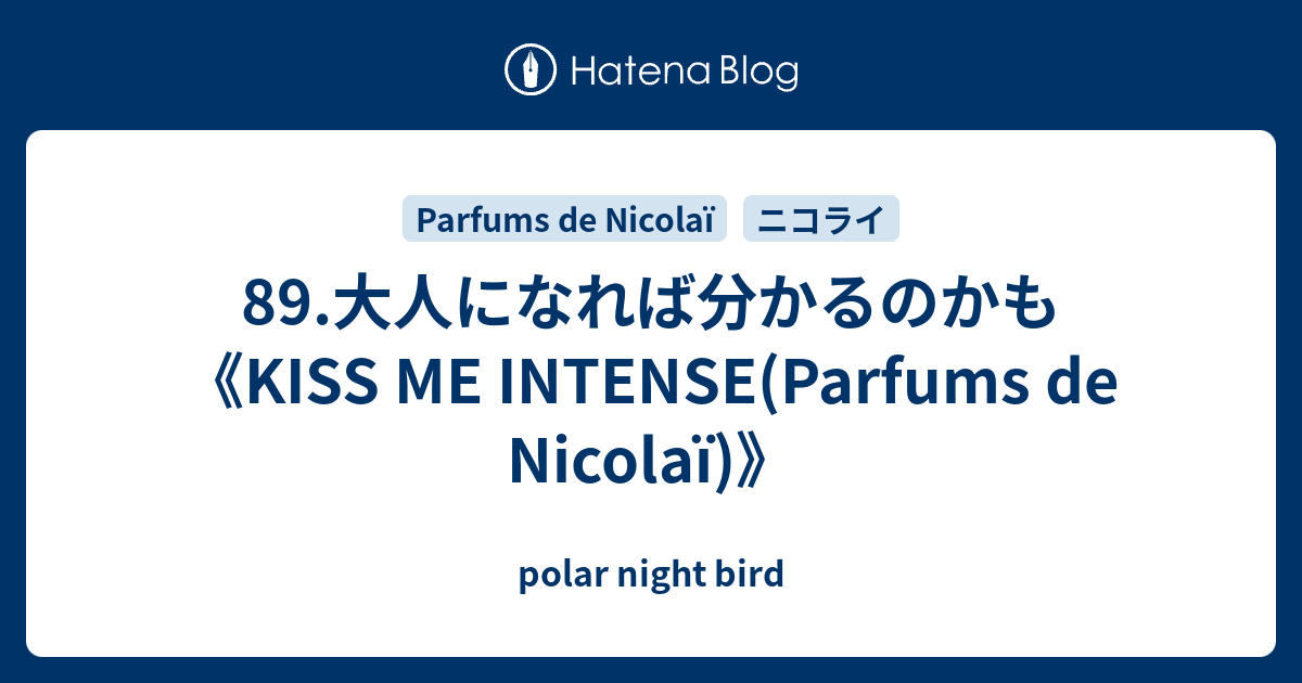 89.大人になれば分かるのかも《KISS ME INTENSE(Parfums de Nicolaï 