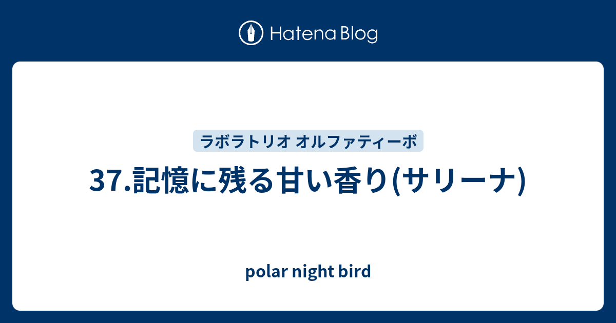 37.記憶に残る甘い香り(サリーナ) - polar night bird