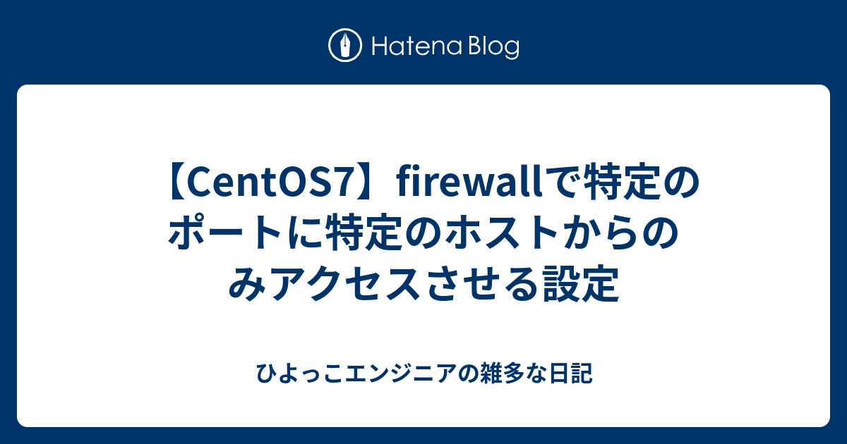 Centos7 Firewallで特定のポートに特定のホストからのみアクセスさせる設定 ひよっこエンジニアの雑多な日記