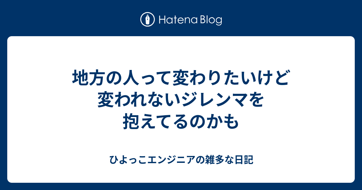 地方の人って変わりたいけど変われないジレンマを抱えてるのかも ひよっこエンジニアの雑多な日記