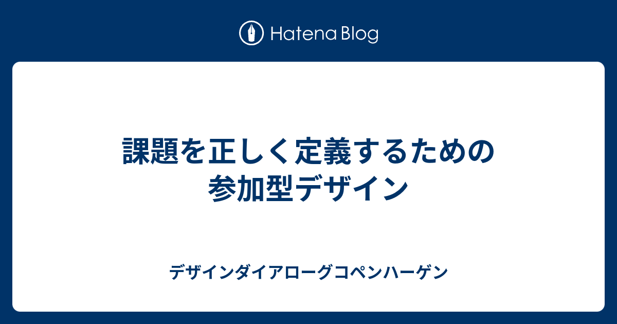 課題を正しく定義するための参加型デザイン デザインダイアローグコペンハーゲン