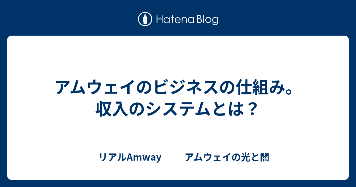 アムウェイのビジネスの仕組み 収入のシステムとは リアルamway アムウェイの光と闇