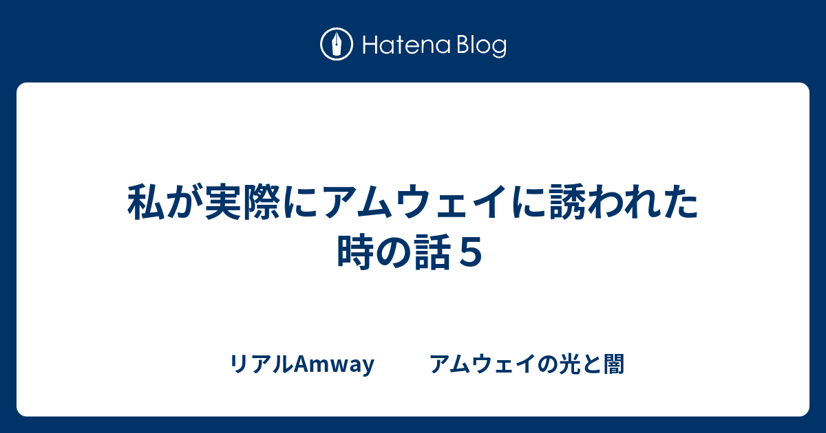 私が実際にアムウェイに誘われた時の話５ リアルamway アムウェイの光と闇