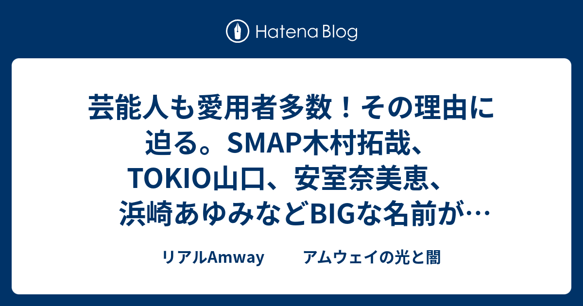 芸能人も愛用者多数 その理由に迫る Smap木村拓哉 Tokio山口 安室奈美恵 浜崎あゆみなどbigな名前が多数 リアルamway アムウェイ の光と闇