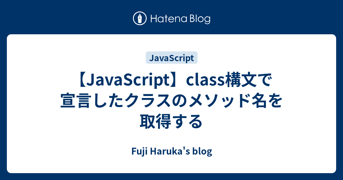 Javascript Class構文で宣言したクラスのメソッド名を取得する 藤 遥のブログ