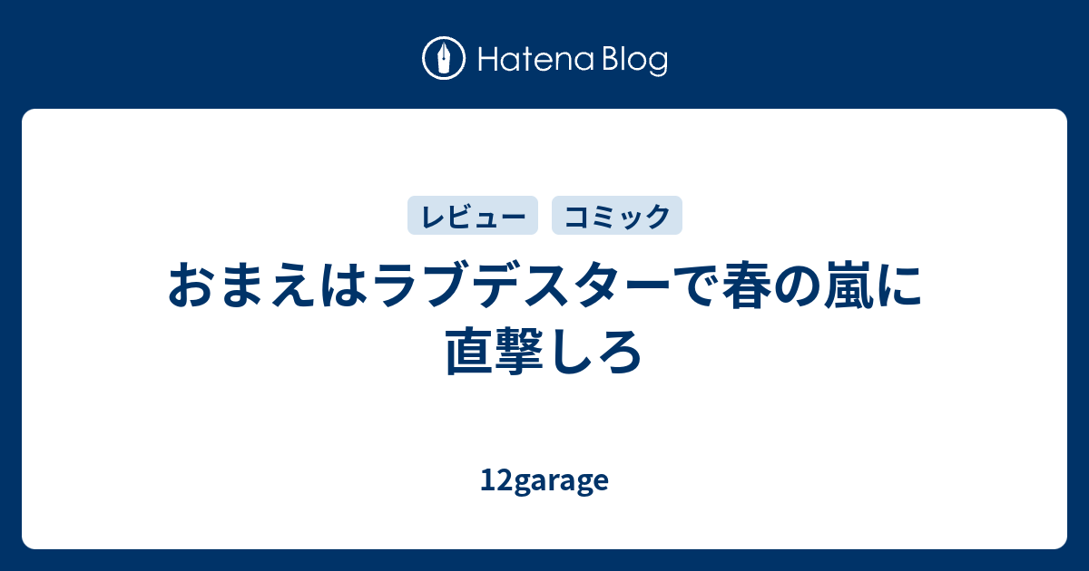 おまえはラブデスターで春の嵐に直撃しろ 12garage