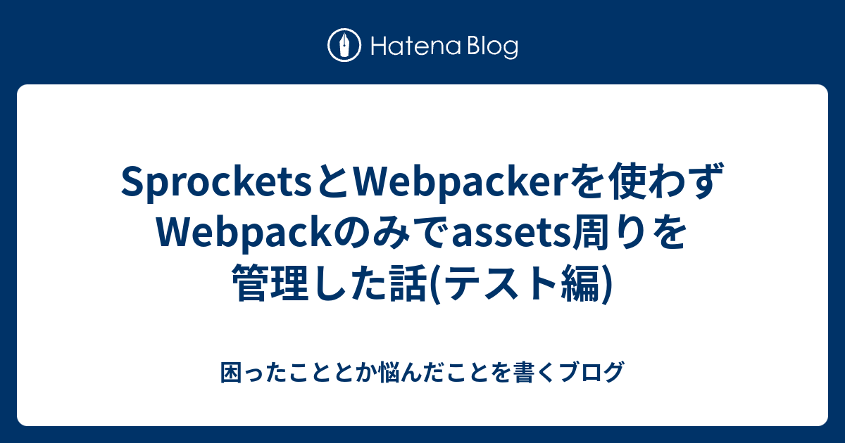 Sprocketsとpackerを使わずpackのみでassets周りを管理した話(テスト編) 困ったこととか悩んだことを書くブログ