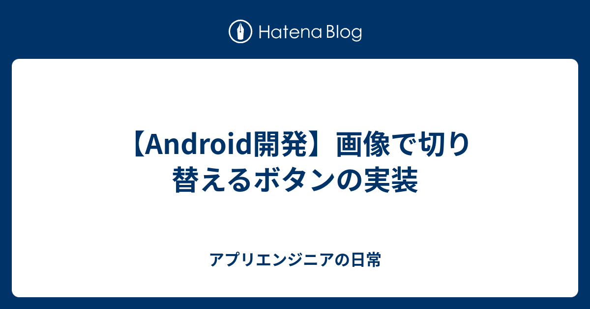 Android開発】画像で切り替えるボタンの実装 - アプリエンジニアの日常