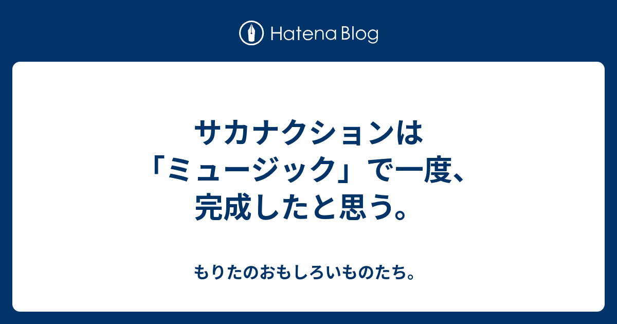 サカナクションは ミュージック で一度 完成したと思う もりたのおもしろいものたち