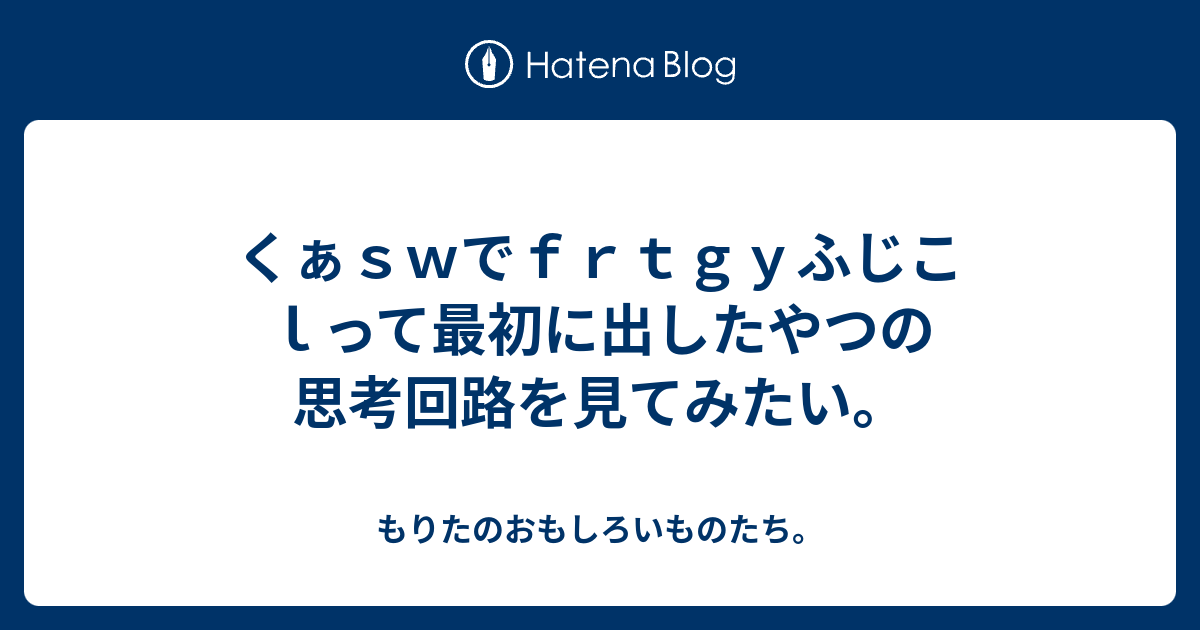 くぁｓｗでｆｒｔｇｙふじこｌって最初に出したやつの思考回路を見てみたい もりたのおもしろいものたち