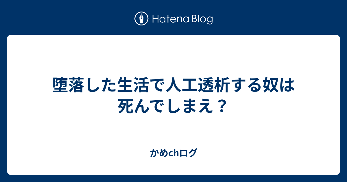 堕落した生活で人工透析する奴は死んでしまえ かめchログ