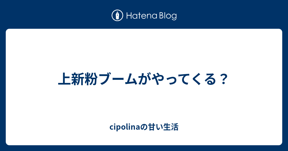 上新粉ブームがやってくる Cipolinaの甘い生活