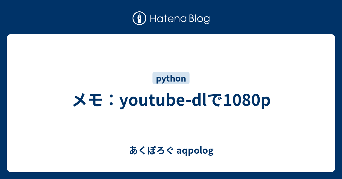 メモ Youtube Dlで1080p あくぽろぐ Aqpolog