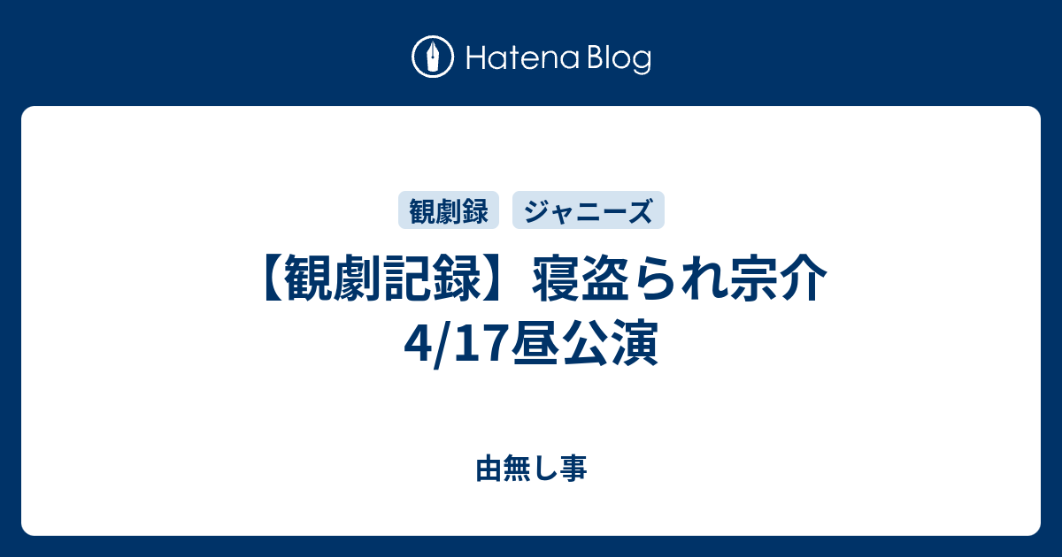 観劇記録 寝盗られ宗介 4 17昼公演 由無し事