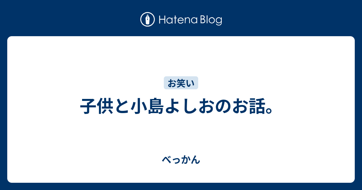 子供と小島よしおのお話 べっかん