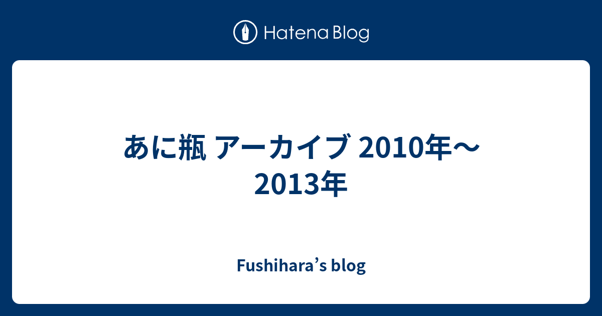 あに瓶 アーカイブ 2010年～2013年 - Fushihara's blog