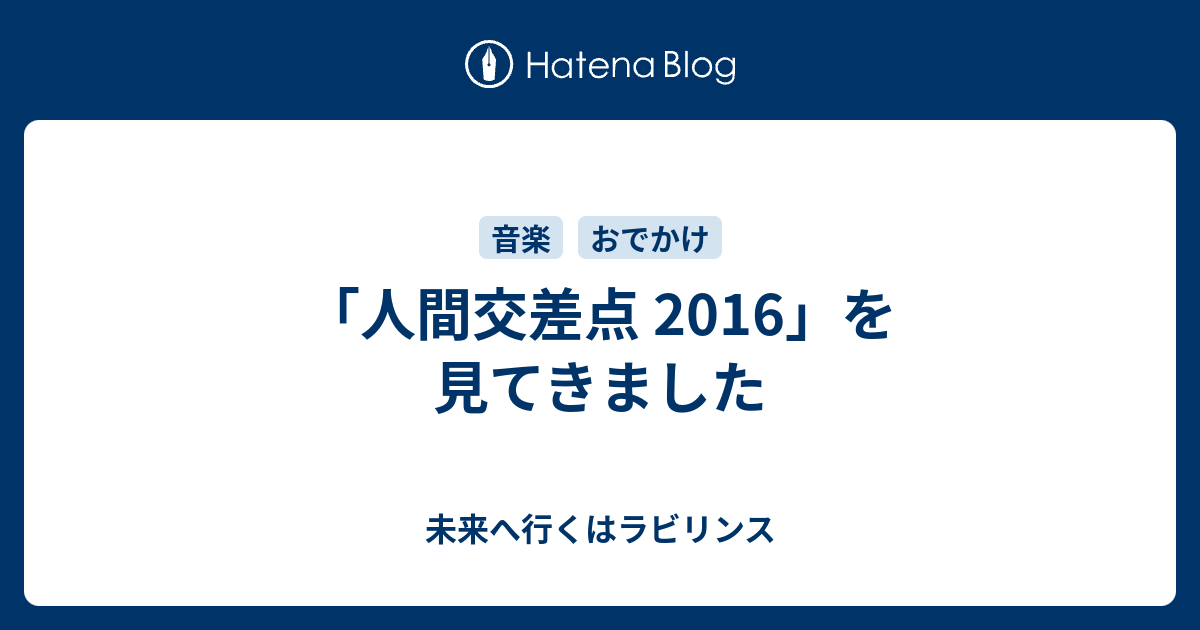 人間交差点 16 を見てきました 未来へ行くはラビリンス