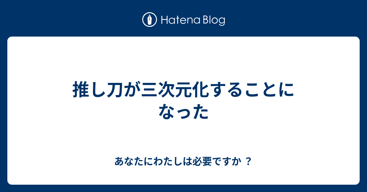 推し刀が三次元化することになった あなたにわたしは必要ですか