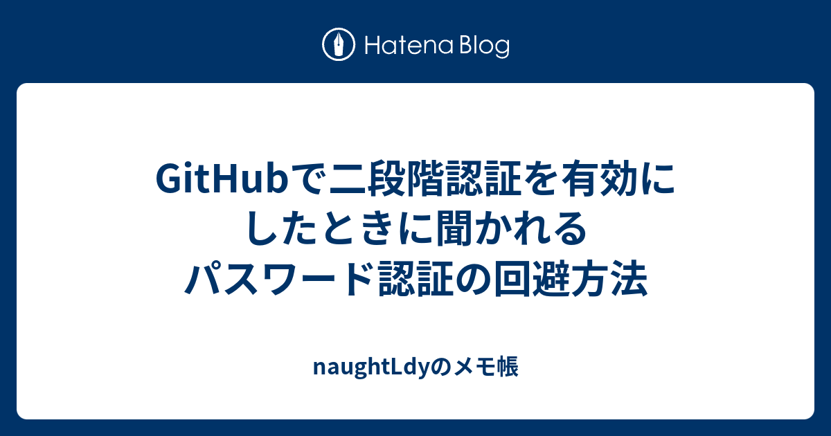 Githubで二段階認証を有効にしたときに聞かれるパスワード認証の回避方法 Naughtldyのメモ帳