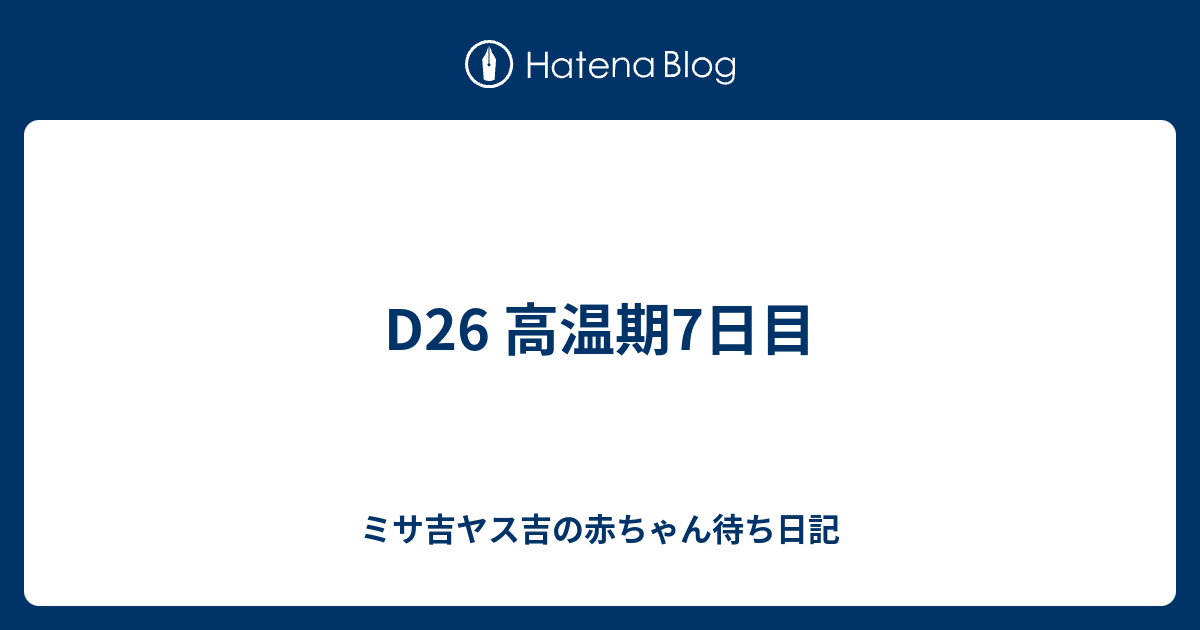 D26 高温期7日目 ミサ吉ヤス吉の赤ちゃん待ち日記