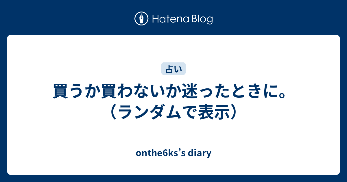 買うか買わないか迷ったときに ランダムで表示 Onthe6ks S Diary