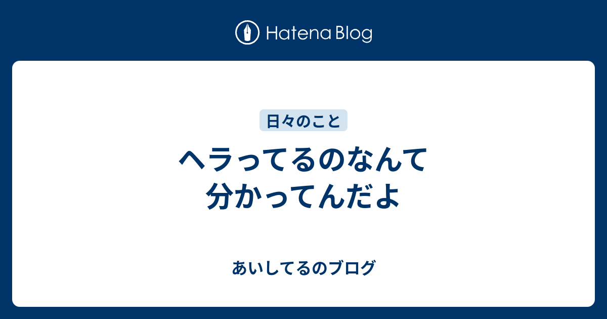 ヘラってるのなんて分かってんだよ あいしてるのブログ